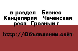  в раздел : Бизнес » Канцелярия . Чеченская респ.,Грозный г.